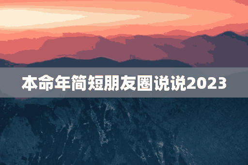 本命年简短朋友圈说说2023